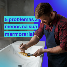 5 estratégias práticas e eficientes para acabar de vez com os problemas na marmoraria!