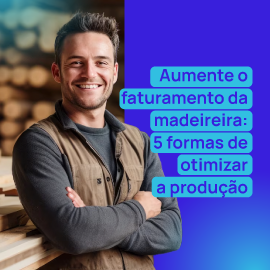 Aumente o faturamento da madeireira: 5 formas de otimizar a produção